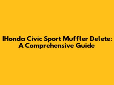 IHonda Civic Sport Muffler Delete: A Comprehensive Guide