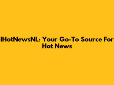 IHotNewsNL: Your Go-To Source For Hot News