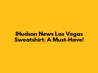 IHudson News Las Vegas Sweatshirt: A Must-Have!