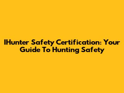 IHunter Safety Certification: Your Guide To Hunting Safety