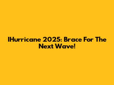 IHurricane 2025: Brace For The Next Wave!