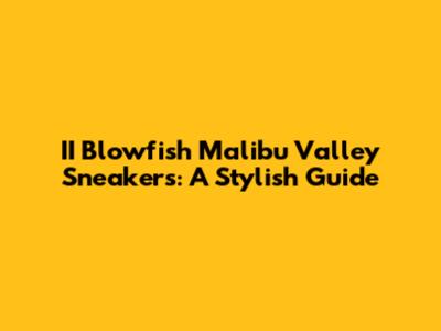 II Blowfish Malibu Valley Sneakers: A Stylish Guide