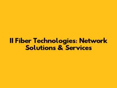 II Fiber Technologies: Network Solutions & Services