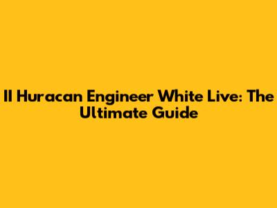 II Huracan Engineer White Live: The Ultimate Guide