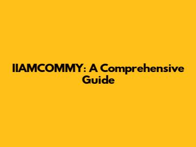 IIAMCOMMY: A Comprehensive Guide