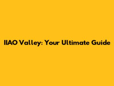 IIAO Valley: Your Ultimate Guide