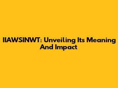 IIAWSINWT: Unveiling Its Meaning And Impact