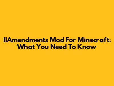 IIAmendments Mod For Minecraft: What You Need To Know