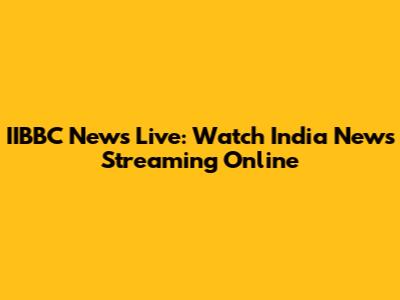 IIBBC News Live: Watch India News Streaming Online