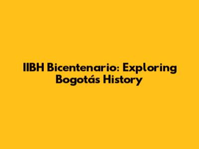 IIBH Bicentenario: Exploring Bogotá's History