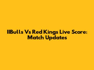 IIBulls Vs Red Kings Live Score: Match Updates