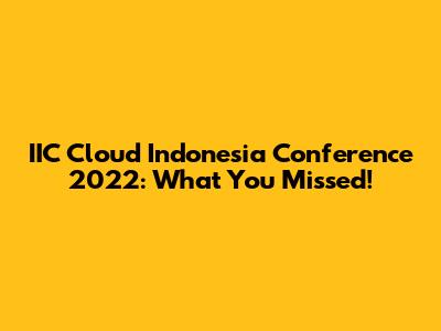 IIC Cloud Indonesia Conference 2022: What You Missed!