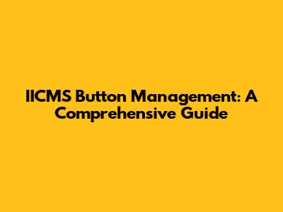 IICMS Button Management: A Comprehensive Guide