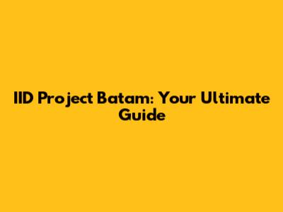 IID Project Batam: Your Ultimate Guide