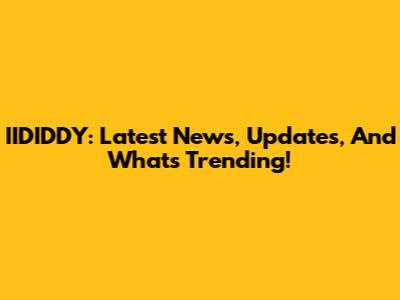 IIDIDDY: Latest News, Updates, And What's Trending!