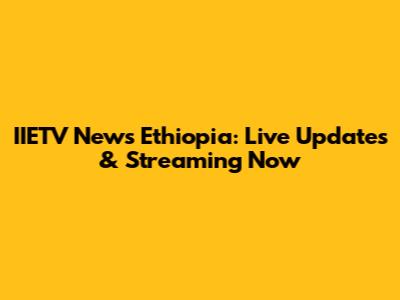 IIETV News Ethiopia: Live Updates & Streaming Now