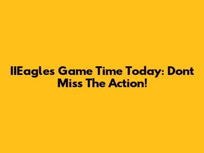 IIEagles Game Time Today: Don't Miss The Action!