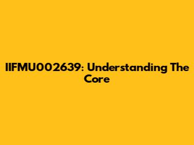 IIFMU002639: Understanding The Core