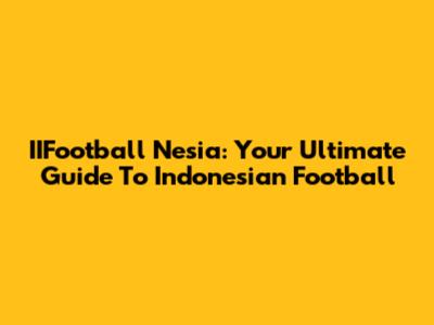 IIFootball Nesia: Your Ultimate Guide To Indonesian Football