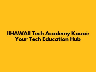 IIHAWAII Tech Academy Kauai: Your Tech Education Hub