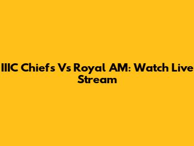 IIIC Chiefs Vs Royal AM: Watch Live Stream