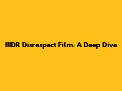 IIIDR Disrespect Film: A Deep Dive