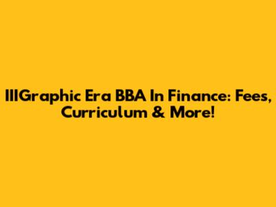 IIIGraphic Era BBA In Finance: Fees, Curriculum & More!