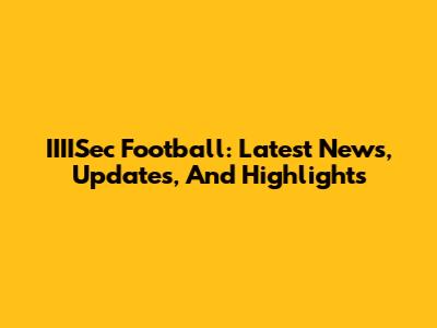 IIIISec Football: Latest News, Updates, And Highlights