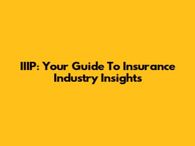 IIIP: Your Guide To Insurance Industry Insights