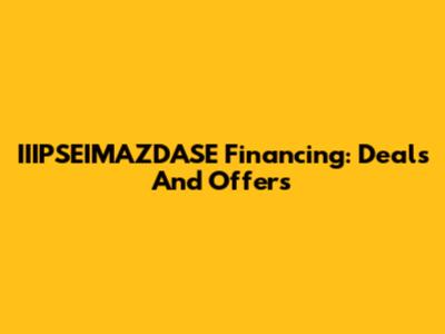 IIIPSEIMAZDASE Financing: Deals And Offers
