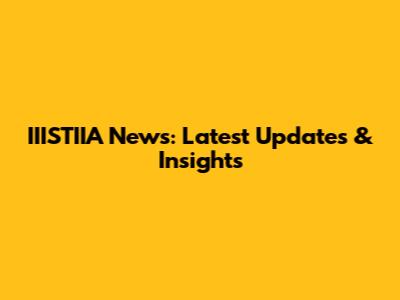 IIISTIIA News: Latest Updates & Insights