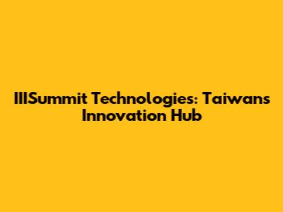 IIISummit Technologies: Taiwan's Innovation Hub