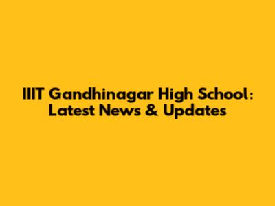 IIIT Gandhinagar High School: Latest News & Updates
