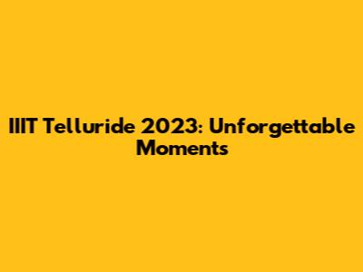 IIIT Telluride 2023: Unforgettable Moments