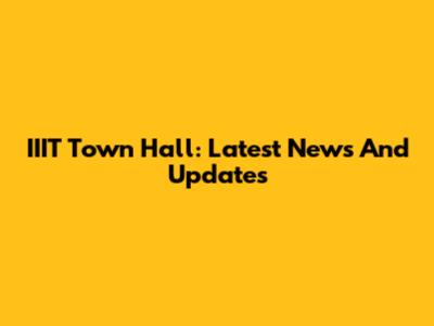 IIIT Town Hall: Latest News And Updates
