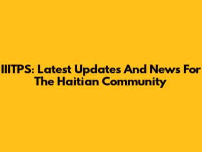IIITPS: Latest Updates And News For The Haitian Community