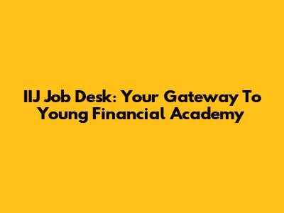 IIJ Job Desk: Your Gateway To Young Financial Academy