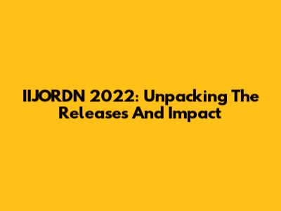 IIJORDN 2022: Unpacking The Releases And Impact