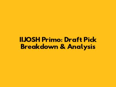 IIJOSH Primo: Draft Pick Breakdown & Analysis