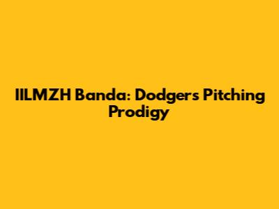 IILMZH Banda: Dodgers Pitching Prodigy