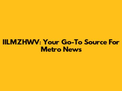 IILMZHWV: Your Go-To Source For Metro News