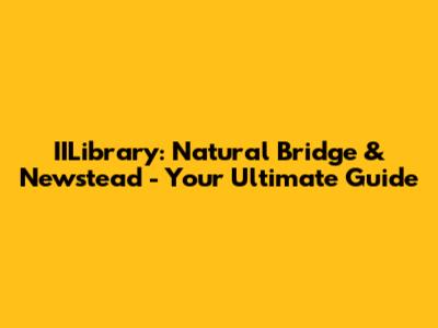 IILibrary: Natural Bridge & Newstead - Your Ultimate Guide