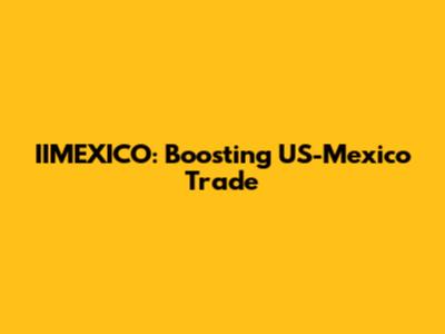 IIMEXICO: Boosting US-Mexico Trade
