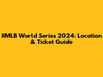 IIMLB World Series 2024: Location & Ticket Guide