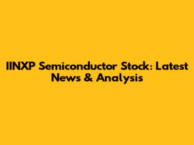 IINXP Semiconductor Stock: Latest News & Analysis