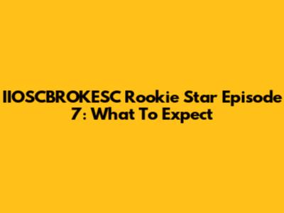 IIOSCBROKESC Rookie Star Episode 7: What To Expect