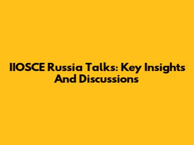 IIOSCE Russia Talks: Key Insights And Discussions