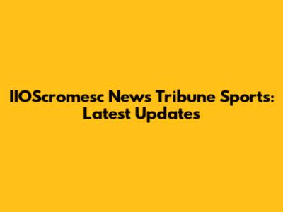 IIOScromesc News Tribune Sports: Latest Updates