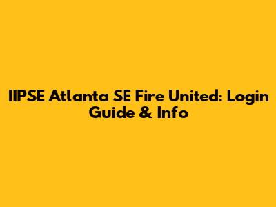 IIPSE Atlanta SE Fire United: Login Guide & Info