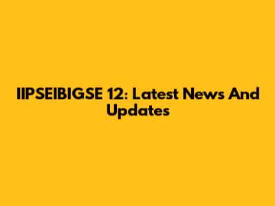 IIPSEIBIGSE 12: Latest News And Updates